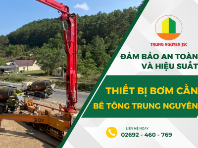 Đảm bảo hiệu suất & an toàn thiết bị bơm cần - Bê tông Trung Nguyên