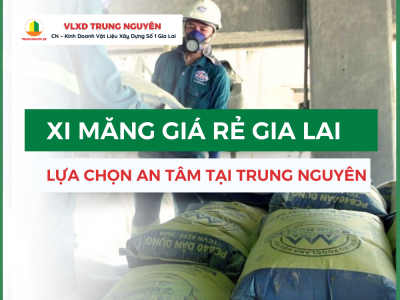 Xi măng giá rẻ Gia Lai - Lựa chọn an tâm tại Trung Nguyên